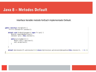 Java 8 – Metodos Default
Interface Iterable metodo forEach implementado Default.
 