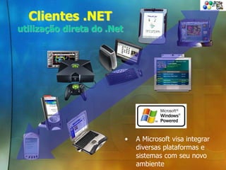 Clientes .NET
utilização direta do .Net
• A Microsoft visa integrar
diversas plataformas e
sistemas com seu novo
ambiente
 