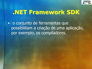 .NET Framework SDK
• o conjunto de ferramentas que
possibilitam a criação de uma aplicação,
por exemplo, os compiladores.
 
