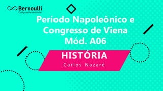Período Napoleônico e
Congresso de Viena
Mód. A06
HISTÓRIA
C a r l o s N a z a r é
 