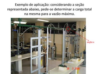 Exemplo de aplicação: considerando a seção
representada abaixo, pede-se determinar a carga total
          na mesma para a vazão máxima.




                                                 seção x
 