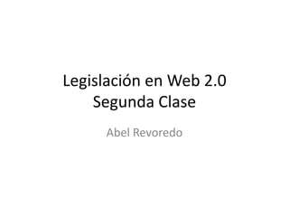 Legislación en Web 2.0Segunda Clase Abel Revoredo 