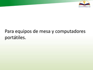 Para equipos de mesa y computadores
portátiles.
 