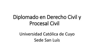 Diplomado en Derecho Civil y
Procesal Civil
Universidad Católica de Cuyo
Sede San Luís
 