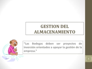 GESTION DEL
ALMACENAMIENTO
“Las Bodegas deben ser proyectos de
inversión orientados a apoyar la gestión de la
empresa.”
1
 