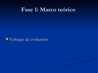 Fase 1: Marco teórico  Enfoque de evaluación 