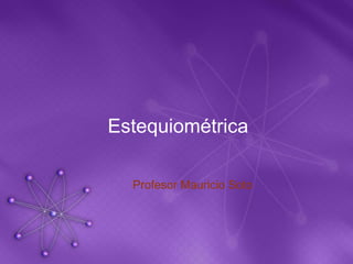 Estequiométrica  Profesor Mauricio Soto   
