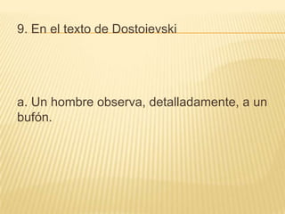9. En el texto de Dostoievski
a. Un hombre observa, detalladamente, a un
bufón.
 