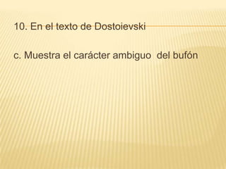 10. En el texto de Dostoievski
c. Muestra el carácter ambiguo del bufón
 