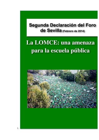 Segunda Declaración del Foro
de Sevilla (Febrero de 2014)

La LOMCE: una amenaza
para la escuela pública
	
  

1.

 