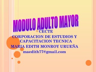  CECTE
CORPORACION DE ESTUDIOS Y
CAPACITACION TECNICA
MARIA EDITH MONROY URUEÑA
maedith77@gmail.com
 