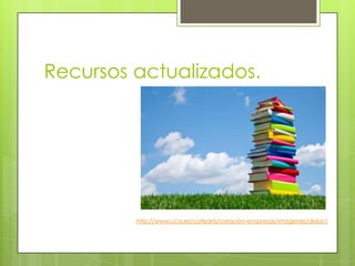 Recursos actualizados.




         http://www.uca.es/catedra/creacion-empresas/imagenes/didact
 