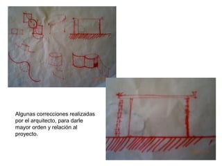 Algunas correcciones realizadas
por el arquitecto, para darle
mayor orden y relación al
proyecto.

 