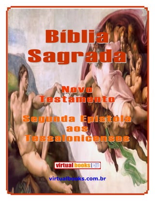 Bíblia
Sagrada
     Novo
  Testamento

Segunda Epístola
      aos
Tessalonicenses



   virtualbooks.com.br

            1
 