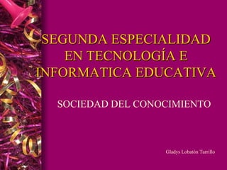 SEGUNDA ESPECIALIDAD
EN TECNOLOGÍA E
INFORMATICA EDUCATIVA
SOCIEDAD DEL CONOCIMIENTO
Gladys Lobatón Tarrillo
 