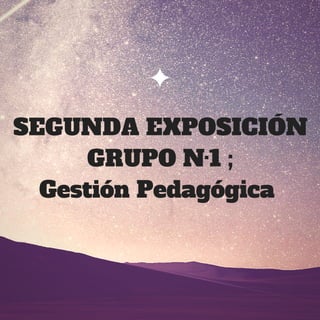 SEGUNDA EXPOSICIÓN
GRUPO N·1 ;
Gestión Pedagógica 
 