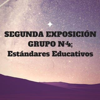 SEGUNDA EXPOSICIÓN
GRUPO N·4;
Estándares Educativos
 
 
