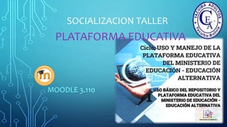 PLATAFORMA EDUCATIVA
MOODLE 3.110
SOCIALIZACION TALLER
 