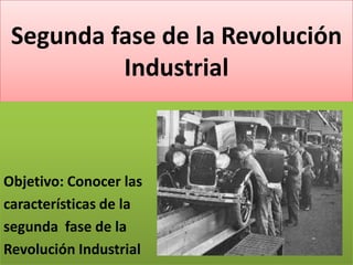 Segunda fase de la Revolución
Industrial

Objetivo: Conocer las
características de la
segunda fase de la
Revolución Industrial

 
