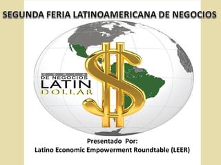 Presentado Por:
Latino Economic Empowerment Roundtable (LEER)
 