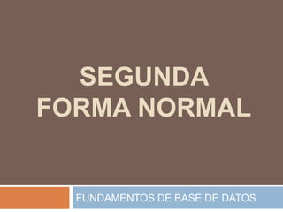 SEGUNDA
FORMA NORMAL
FUNDAMENTOS DE BASE DE DATOS
 