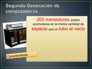 • 200 transistores podían
acomodarse en la misma cantidad de
espacio que un tubo al vacío
 