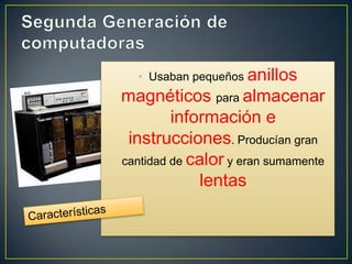 • Usaban pequeños anillos
magnéticos para almacenar
         información e
 instrucciones. Producían gran
cantidad de calor y eran sumamente
              lentas
 