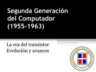 Segunda Generación 
del Computador 
(1955-1963) 
La era del transistor 
Evolución y avances 
 