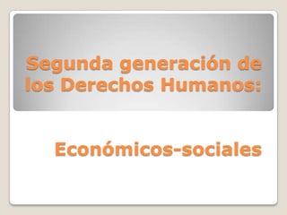 Segunda generación de
los Derechos Humanos:


  Económicos-sociales
 