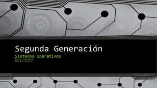 Segunda Generación
Sistemas Operativos
Marcos Landivar
Ted Carrasco C.
 