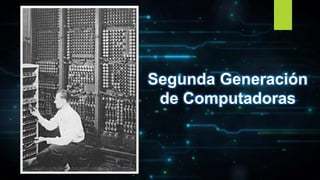 Segunda Generación
de Computadoras
 