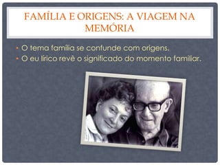 FAMÍLIA E ORIGENS: A VIAGEM NA 
MEMÓRIA 
• O tema família se confunde com origens. 
• O eu lírico revê o significado do momento familiar. 
 