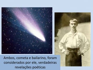 Ambos, cometa e bailarino, foram 
considerados por ele, verdadeiras 
revelações poéticas 
 