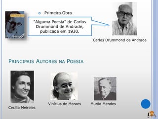 Carlos Drummond de Andrade
Cecília Meireles
Vinícius de Moraes Murilo Mendes
PRINCIPAIS AUTORES NA POESIA
"Alguma Poesia" de Carlos
Drummond de Andrade,
publicada em 1930.
 Primeira Obra
 
