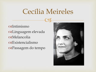 
Intimismo
Linguagem elevada
Melancolia
Existencialismo
Passagem do tempo
Cecília Meireles
 