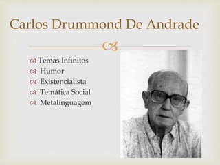 
 Temas Infinitos
 Humor
 Existencialista
 Temática Social
 Metalinguagem
Carlos Drummond De Andrade
 