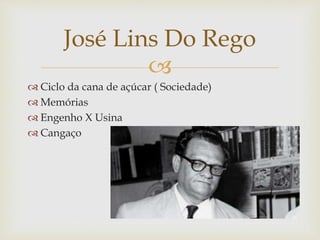 
 Ciclo da cana de açúcar ( Sociedade)
 Memórias
 Engenho X Usina
 Cangaço
José Lins Do Rego
 