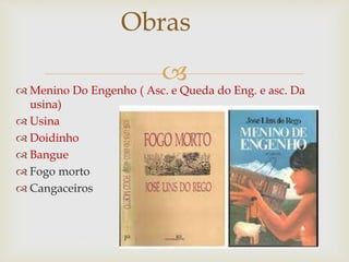 
 Menino Do Engenho ( Asc. e Queda do Eng. e asc. Da
usina)
 Usina
 Doidinho
 Bangue
 Fogo morto
 Cangaceiros
Obras
 