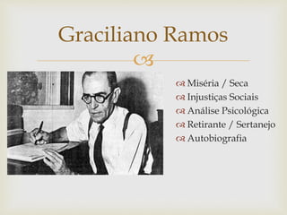 
 Miséria / Seca
 Injustiças Sociais
 Análise Psicológica
 Retirante / Sertanejo
 Autobiografia
Graciliano Ramos
 