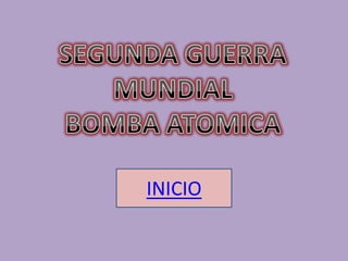 SEGUNDA GUERRA MUNDIAL BOMBA ATOMICA  INICIO 