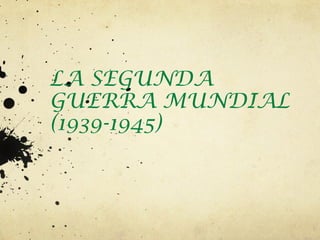 LA SEGUNDA
GUERRA MUNDIAL
(1939-1945)
 
