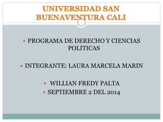  PROGRAMA DE DERECHO Y CIENCIAS 
POLITICAS 
 INTEGRANTE: LAURA MARCELA MARIN 
 WILLIAN FREDY PALTA 
 SEPTIEMBRE 2 DEL 2014 
 
