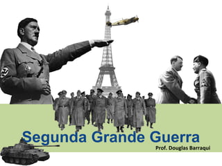Segunda Grande GuerraProf. Douglas Barraqui
 