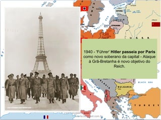 Prof. Douglas Barraqui
www.dougnahistoria.blogspot.com.br
1940 - 'Führer' Hitler passeia por Paris
como novo soberano da capital - Ataque
à Grã-Bretanha é novo objetivo do
Reich.
 