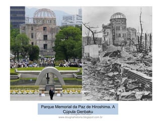 Parque Memorial da Paz de Hiroshima. A
Cúpula GenbakuProf. Douglas Barraqui
www.dougnahistoria.blogspot.com.br
 