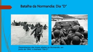 Batalha da Normandia: Dia “D”
Desembarque das tropas aliadas na Normandia, em
junho de 1944, o chamado “Dia D”.
 