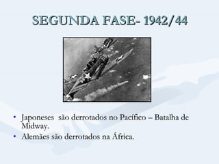 SEGUNDA FASE- 1942/44 Japoneses  são derrotados no Pacífico – Batalha de Midway. Alemães são derrotados na África. 