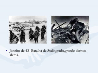 Janeiro de 43- Batalha de Stalingrado,grande derrota alemã. 