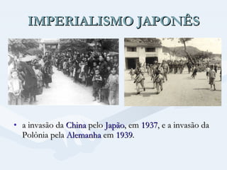 IMPERIALISMO JAPONÊS a invasão da  China  pelo  Japão , em  1937 , e a invasão da Polônia pela  Alemanha  em  1939 .  