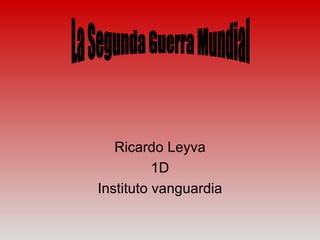 Ricardo Leyva 1D Instituto vanguardia La Segunda Guerra Mundial 